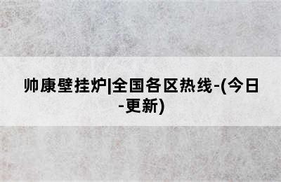 帅康壁挂炉|全国各区热线-(今日-更新)